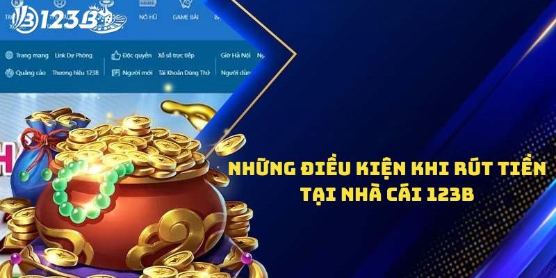 Rút tiền 123B cần những điều kiện gì?